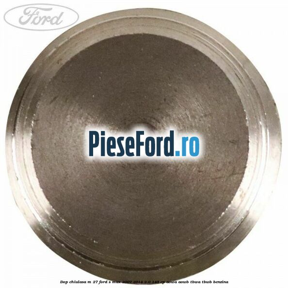 Dop chiulasa M 27 Ford S-Max 2007-2014 2.0 145 cp AOWA, AOWB, TBWA, TBWB benzina
