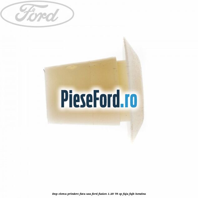 Dop clema prindere fata usa Ford Fusion 1.25 75 cp FUJA, FUJB benzina