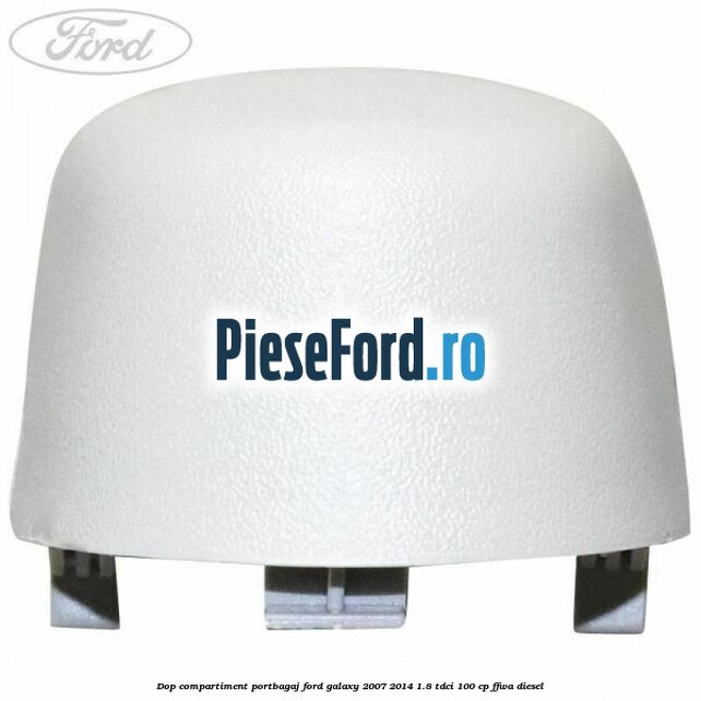 Dop compartiment portbagaj Ford Galaxy 2007-2014 1.8 TDCi 100 cp Dop compartiment portbagaj Ford Galaxy 2007-2014 1.8 TDCi 100 cp FFWA diesel