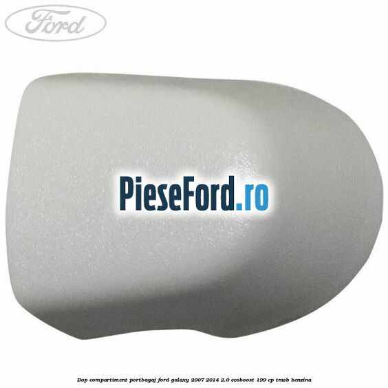 Dop compartiment portbagaj Ford Galaxy 2007-2014 2.0 EcoBoost 199 cp TNWB benzina