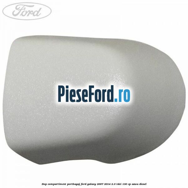 Dop compartiment portbagaj Ford Galaxy 2007-2014 2.0 TDCi 130 cp AZWA diesel