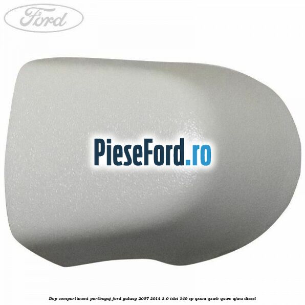 Dop compartiment portbagaj Ford Galaxy 2007-2014 2.0 TDCi 140 cp QXWA, QXWB, QXWC, UFWA diesel