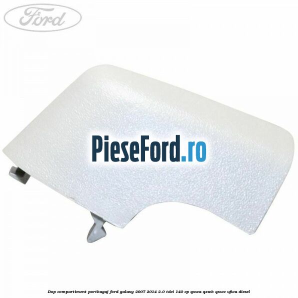 Dop compartiment portbagaj Ford Galaxy 2007-2014 2.0 TDCi 140 cp QXWA, QXWB, QXWC, UFWA diesel
