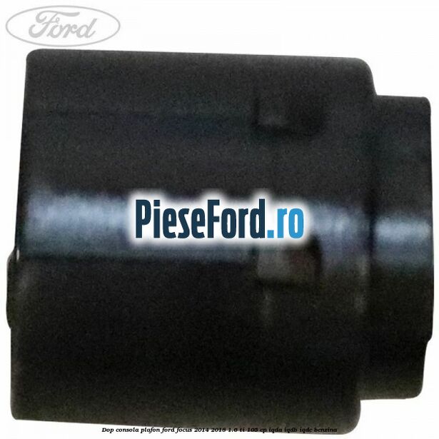 Dop consola plafon Ford Focus 2014-2018 1.6 Ti 105 cp IQDA, IQDB, IQDC benzina