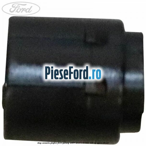 Dop consola plafon Ford Galaxy 2007-2014 1.8 TDCi 125 cp QYWA diesel