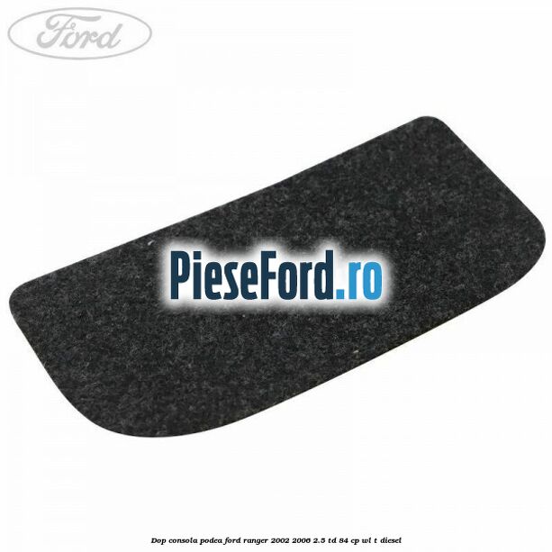 Dop consola podea Ford Ranger 2002-2006 2.5 TD 84 cp WL-T diesel