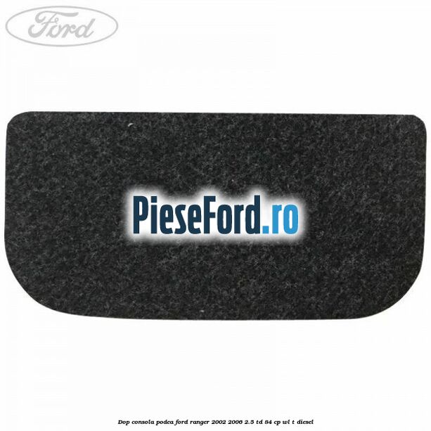 Dop consola podea Ford Ranger 2002-2006 2.5 TD 84 cp WL-T diesel