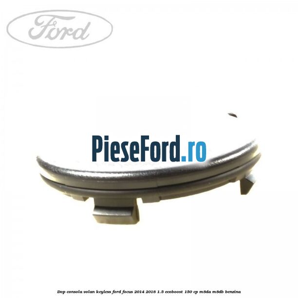 Dop consola volan keyless Ford Focus 2014-2018 1.5 EcoBoost 150 cp M8DA, M8DB benzina