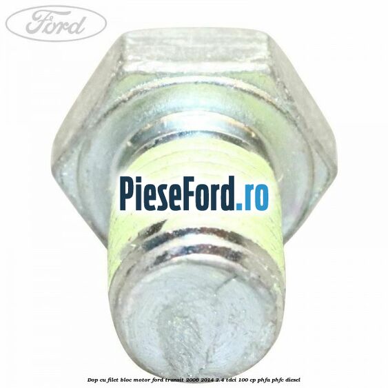 Dop cu filet bloc motor Ford Transit 2006-2014 2.4 TDCi 100 cp Dop cu filet bloc motor Ford Transit 2006-2014 2.4 TDCi 100 cp PHFA, PHFC diesel
