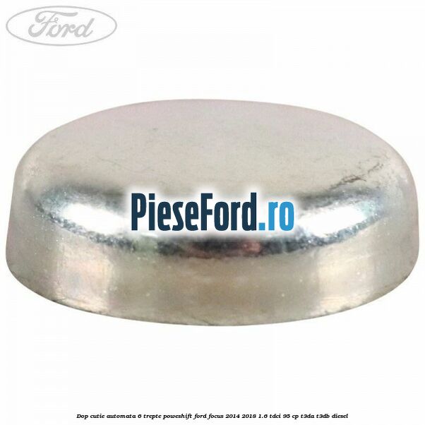 Dop cutie automata 6 trepte Poweshift Ford Focus 2014-2018 1.6 TDCi 95 cp Dop cutie automata 6 trepte Poweshift Ford Focus 2014-2018 1.6 TDCi 95 cp T3DA, T3DB diesel