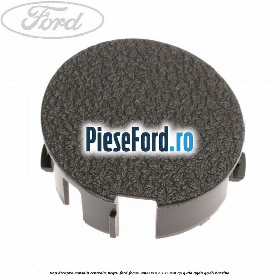 Dop dreapta consola centrala negru Ford Focus 2008-2011 1.8 125 cp