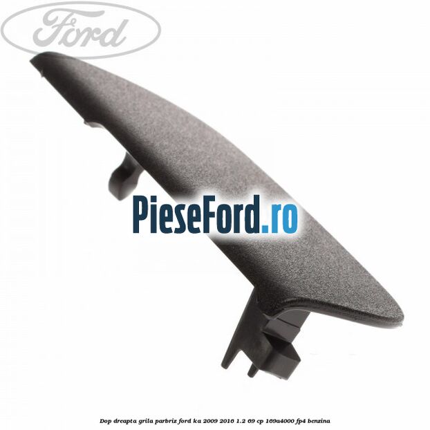 Dop dreapta grila parbriz Ford Ka 2009-2016 1.2 69 cp 169A4000, FP4 benzina