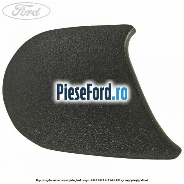 Dop dreapta maner scaun fata Ford Ranger 2012-2015 2.2 TDCi 120 cp Dop dreapta maner scaun fata Ford Ranger 2012-2015 2.2 TDCi 120 cp ENPF, GBVAJPF diesel