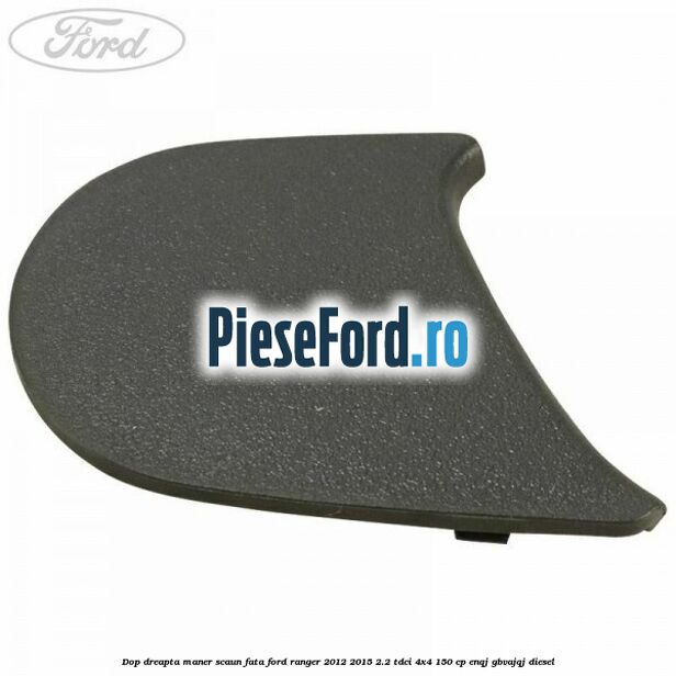 Dop dreapta maner scaun fata Ford Ranger 2012-2015 2.2 TDCi 4x4 150 cp Dop dreapta maner scaun fata Ford Ranger 2012-2015 2.2 TDCi 4x4 150 cp ENQJ, GBVAJQJ diesel