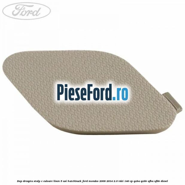 Dop dreapta stalp c culoare linen 5 usi hatchback Ford Mondeo 2008-2014 2.0 TDCi 140 cp QXBA, QXBB, UFBA, UFBB diesel
