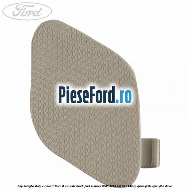 Dop dreapta stalp c culoare linen 5 usi hatchback Ford Mondeo 2008-2014 2.0 TDCi 140 cp QXBA, QXBB, UFBA, UFBB diesel