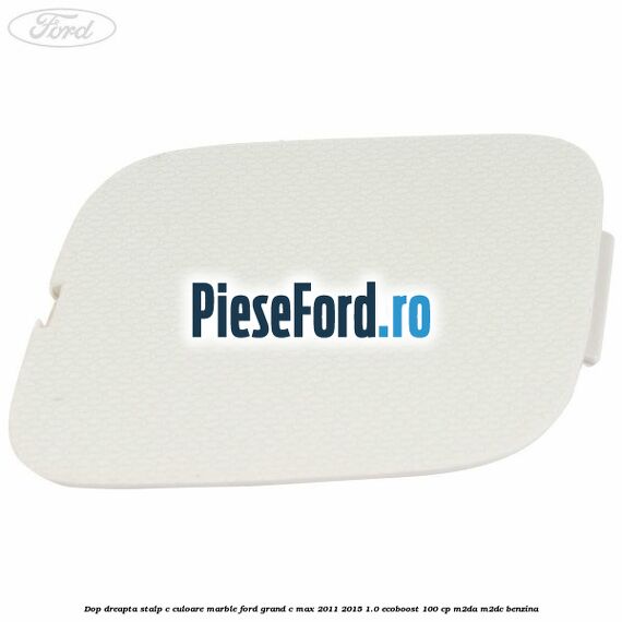 Dop dreapta stalp c culoare marble Ford Grand C-Max 2011-2015 1.0 EcoBoost 100 cp M2DA, M2DC benzina