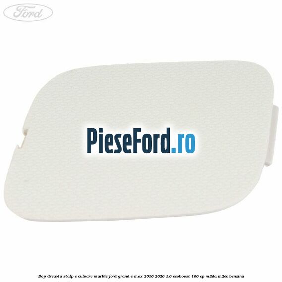 Dop dreapta stalp c culoare marble Ford Grand C-Max 2016-2020 1.0 EcoBoost 100 cp M2DA, M2DC benzina