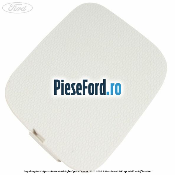 Dop dreapta stalp c culoare marble Ford Grand C-Max 2016-2020 1.5 EcoBoost 150 cp M8DB, M8DF benzina