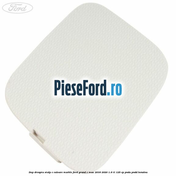 Dop dreapta stalp c culoare marble Ford Grand C-Max 2016-2020 1.6 Ti 125 cp PNDA, PNDD benzina