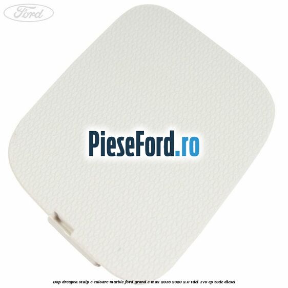 Dop dreapta stalp c culoare marble Ford Grand C-Max 2016-2020 2.0 TDCi 170 cp Dop dreapta stalp c culoare marble Ford Grand C-Max 2016-2020 2.0 TDCi 170 cp T8DE diesel