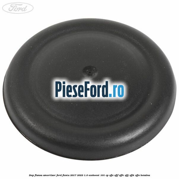 Dop flansa amortizor Ford Fiesta 2017-2023 1.0 EcoBoost 101 cp SFJE, SFJF, SFJH, SFJJ, SFJK, SFJN benzina