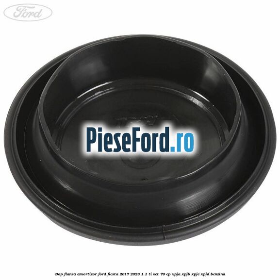 Dop flansa amortizor Ford Fiesta 2017-2023 1.1 Ti-VCT 70 cp XPJA, XPJB, XPJC, XPJD benzina