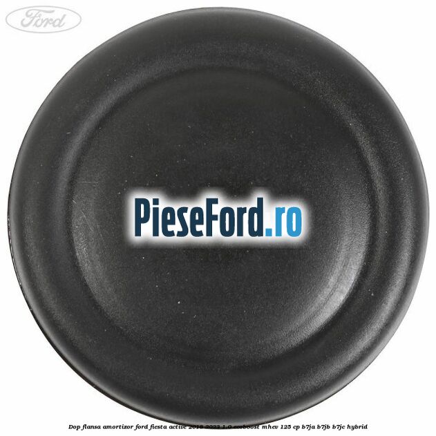 Dop flansa amortizor Ford Fiesta Active 2018-2023 1.0 EcoBoost mHEV 125 cp B7JA, B7JB, B7JC Hybrid