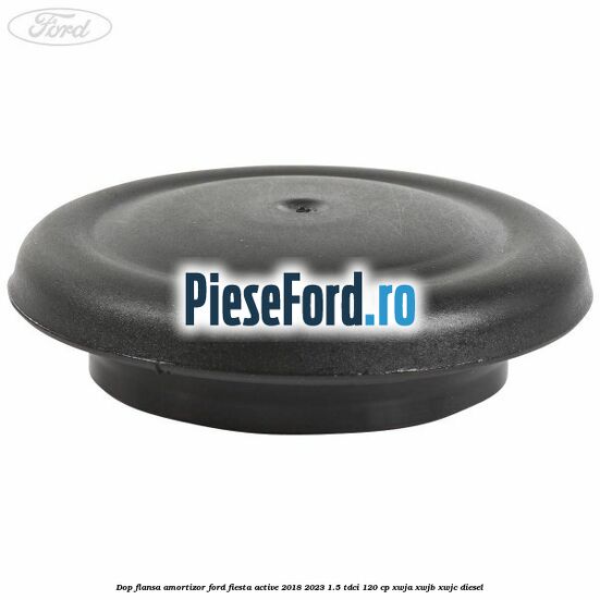 Dop flansa amortizor Ford Fiesta Active 2018-2023 1.5 TDCi 120 cp Dop flansa amortizor Ford Fiesta Active 2018-2023 1.5 TDCi 120 cp XWJA, XWJB, XWJC diesel