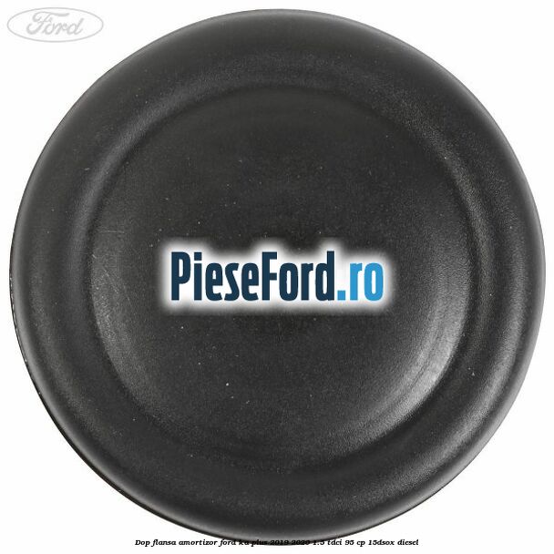 Dop flansa amortizor Ford Ka plus 2019-2020 1.5 TDCI 95 cp 15DSOX diesel