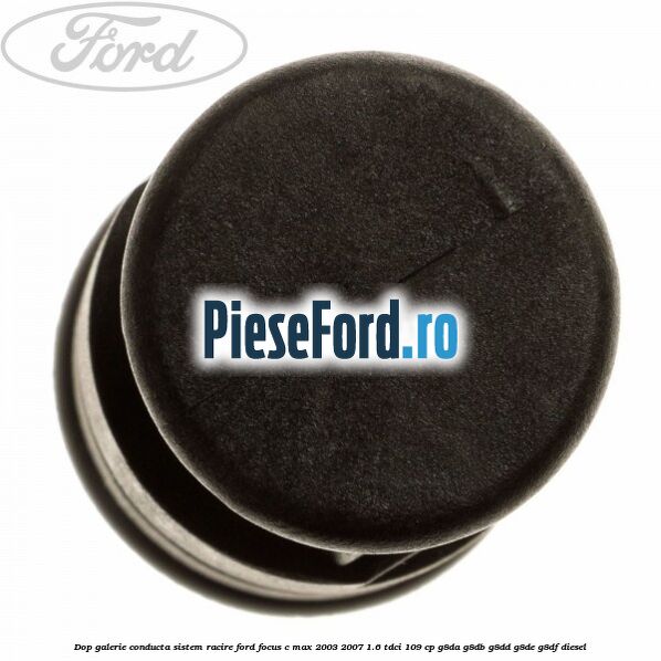 Dop galerie conducta sistem racire Ford Focus C-Max 2003-2007 1.6 TDCi 109 cp G8DA, G8DB, G8DD, G8DE, G8DF diesel