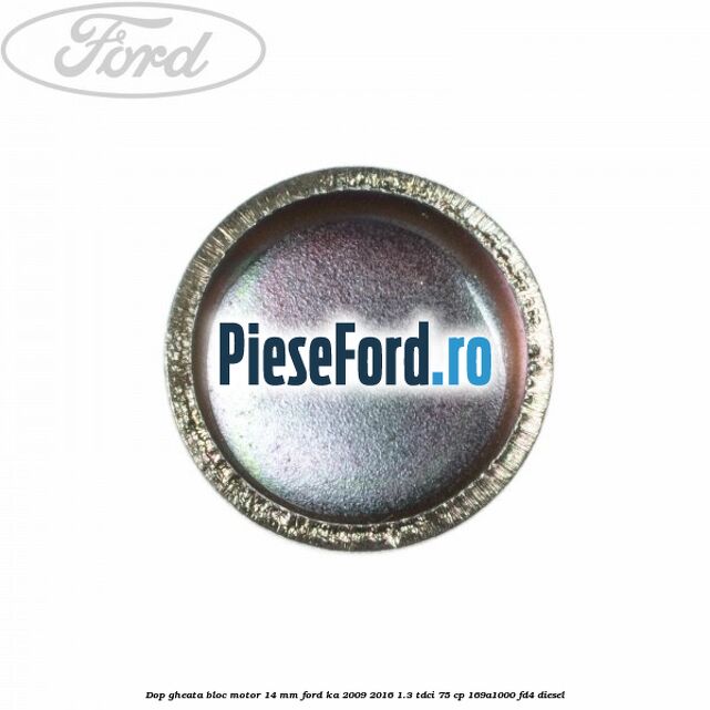Dop gheata bloc motor 14 mm Ford Ka 2009-2016 1.3 TDCi 75 cp 169A1000, FD4 diesel