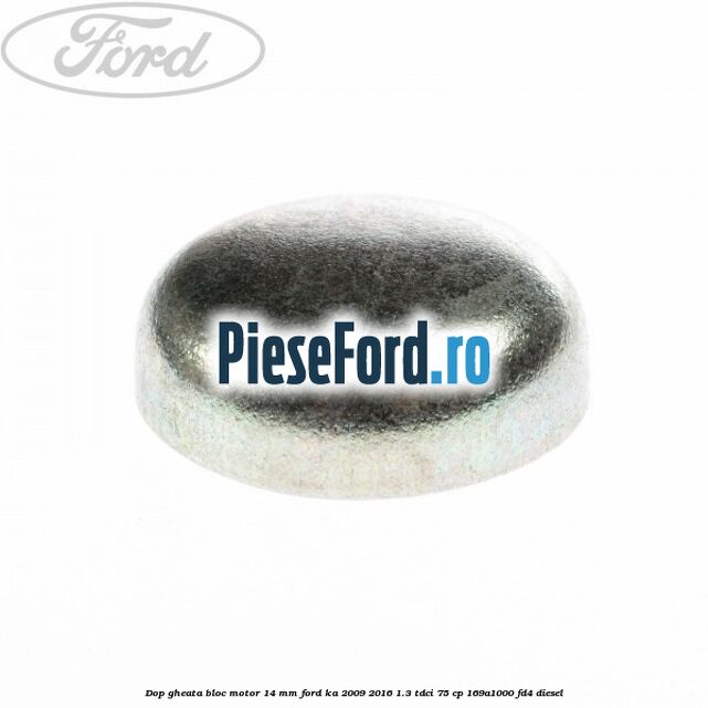Dop gheata bloc motor 14 mm Ford Ka 2009-2016 1.3 TDCi 75 cp 169A1000, FD4 diesel
