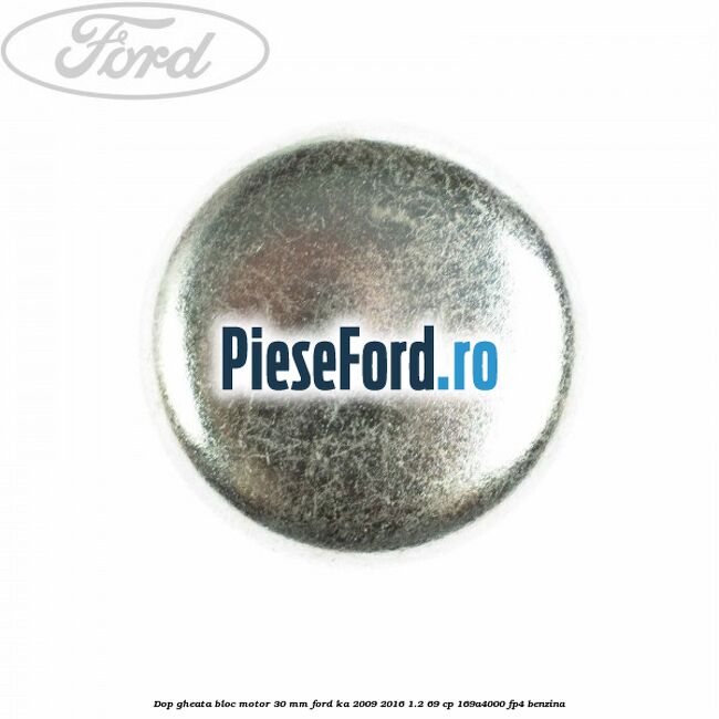 Dop gheata bloc motor 30 mm Ford Ka 2009-2016 1.2 69 cp 169A4000, FP4 benzina