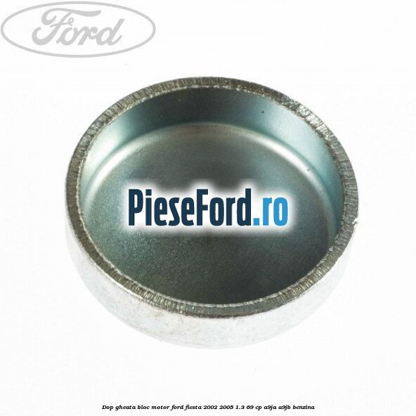 Dop gheata bloc motor Ford Fiesta 2002-2005 1.3 69 cp Dop gheata bloc motor Ford Fiesta 2002-2005 1.3 69 cp A9JA, A9JB benzina