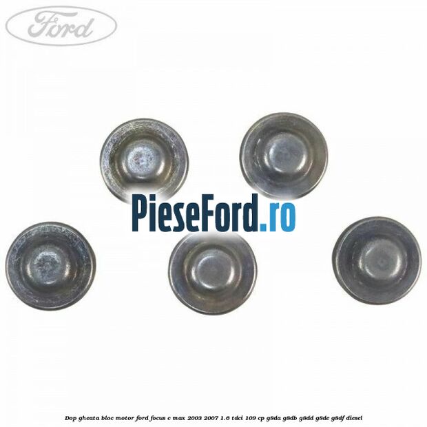 Dop gheata bloc motor Ford Focus C-Max 2003-2007 1.6 TDCi 109 cp G8DA, G8DB, G8DD, G8DE, G8DF diesel