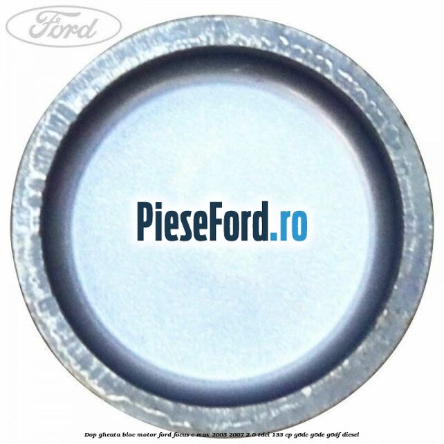 Dop gheata bloc motor Ford Focus C-Max 2003-2007 2.0 TDCi 133 cp G6DC, G6DE, G6DF diesel