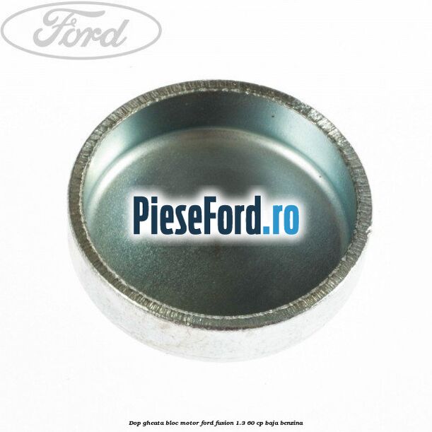 Dop gheata bloc motor Ford Fusion 1.3 60 cp Dop gheata bloc motor Ford Fusion 1.3 60 cp BAJA benzina