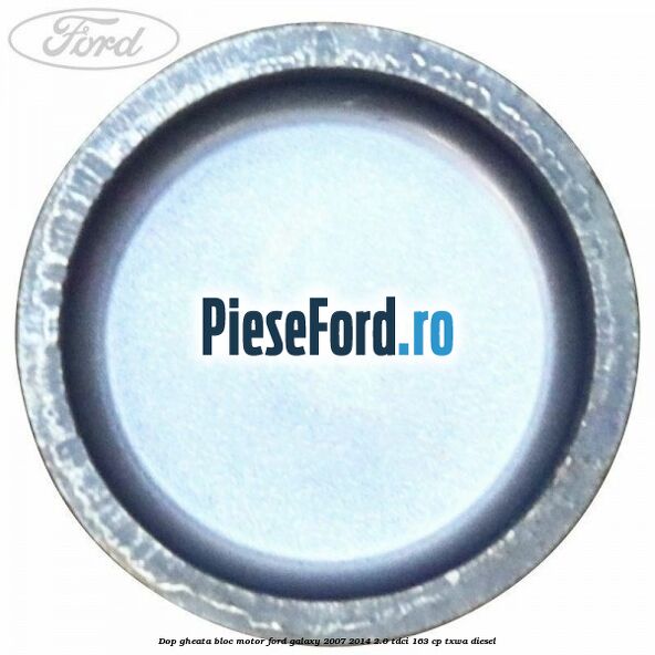 Dop gheata bloc motor Ford Galaxy 2007-2014 2.0 TDCi 163 cp Dop gheata bloc motor Ford Galaxy 2007-2014 2.0 TDCi 163 cp TXWA diesel