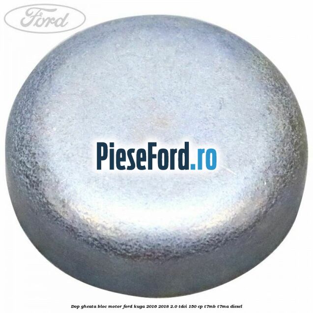 Dop gheata bloc motor Ford Kuga 2016-2018 2.0 TDCi 150 cp Dop gheata bloc motor Ford Kuga 2016-2018 2.0 TDCi 150 cp T7MB, T7MA diesel