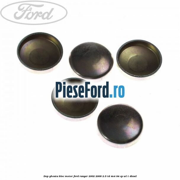Dop gheata bloc motor Ford Ranger 2002-2006 2.5 TD 4x4 84 cp Dop gheata bloc motor Ford Ranger 2002-2006 2.5 TD 4x4 84 cp WL-T diesel