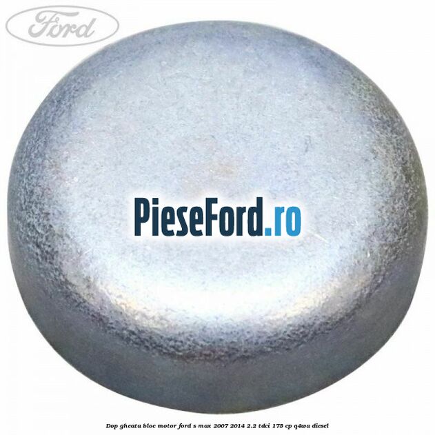 Dop gheata bloc motor Ford S-Max 2007-2014 2.2 TDCi 175 cp Q4WA diesel