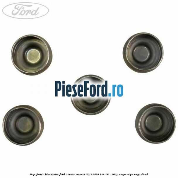 Dop gheata bloc motor Ford Tourneo Connect 2013-2018 1.5 TDCi 120 cp Dop gheata bloc motor Ford Tourneo Connect 2013-2018 1.5 TDCi 120 cp XWGA, XWGB, XWGC diesel