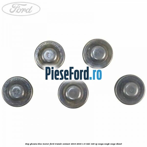 Dop gheata bloc motor Ford Transit Connect 2013-2018 1.5 TDCi 120 cp Dop gheata bloc motor Ford Transit Connect 2013-2018 1.5 TDCi 120 cp XWGA, XWGB, XWGC diesel