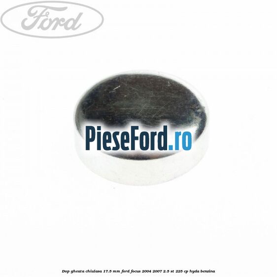 Dop gheata chiulasa 17.5 mm Ford Focus 2004-2007 2.5 ST 225 cp HYDA benzina