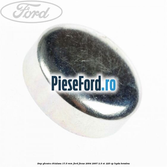 Dop gheata chiulasa 17.5 mm Ford Focus 2004-2007 2.5 ST 225 cp HYDA benzina