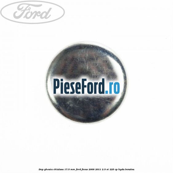 Dop gheata chiulasa 17.5 mm Ford Focus 2008-2011 2.5 ST 225 cp HYDA benzina