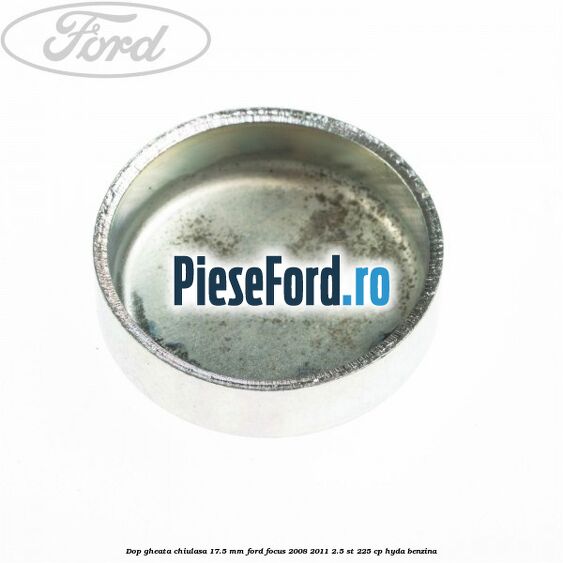 Dop gheata chiulasa 17.5 mm Ford Focus 2008-2011 2.5 ST 225 cp HYDA benzina