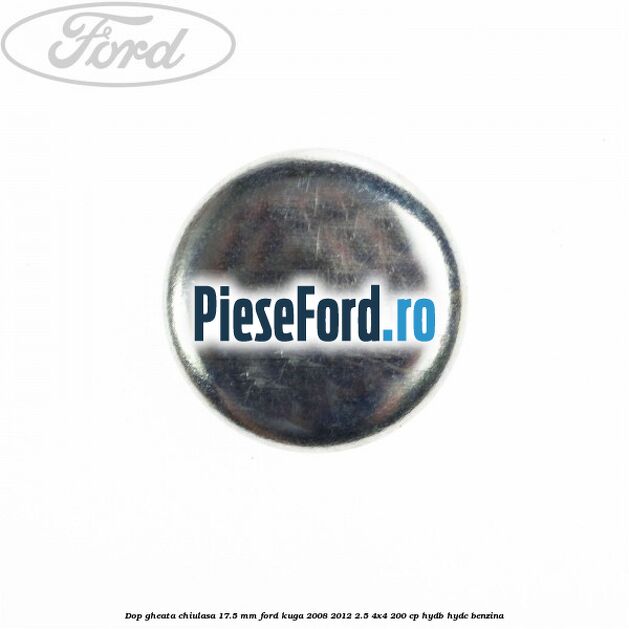 Dop gheata chiulasa 17.5 mm Ford Kuga 2008-2012 2.5 4x4 200 cp HYDB, HYDC benzina