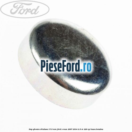 Dop gheata chiulasa 17.5 mm Ford S-Max 2007-2014 2.5 ST 220 cp Dop gheata chiulasa 17.5 mm Ford S-Max 2007-2014 2.5 ST 220 cp HUWA benzina